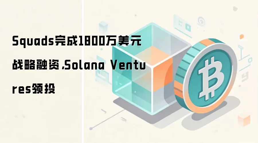 Squads完成1800万美元战略融资，Solana Ventures领投