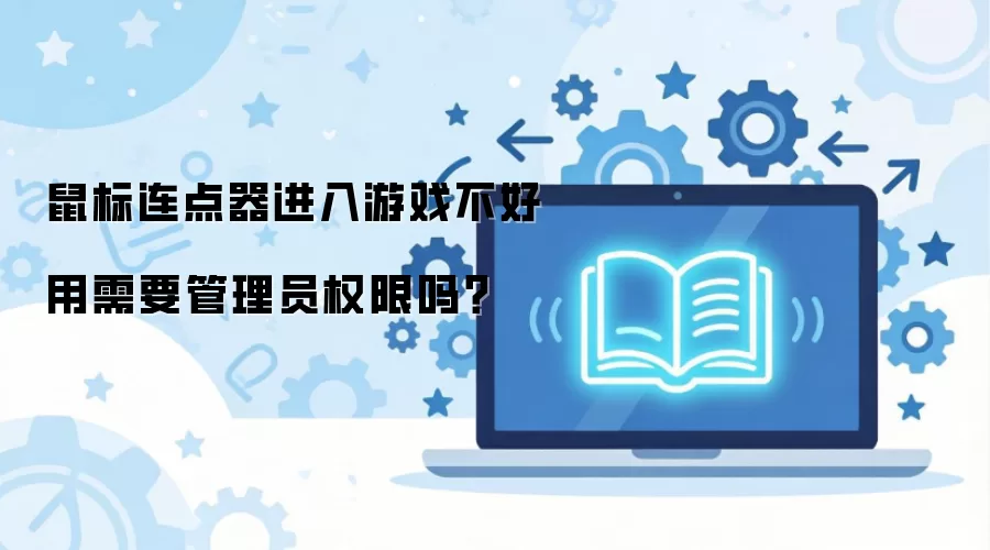 鼠标连点器进入游戏不好用需要管理员权限吗？