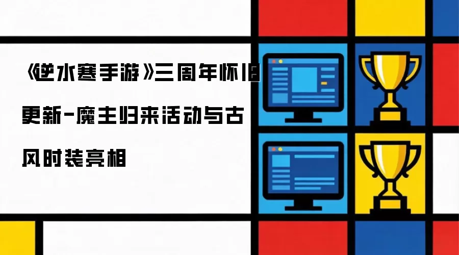 《逆水寒手游》三周年怀旧更新-魔主归来活动与古风时装亮相