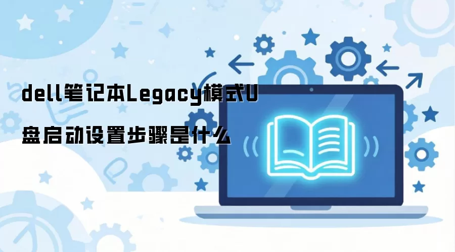 dell笔记本Legacy模式U盘启动设置步骤是什么
