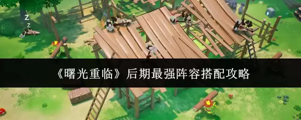 《曙光重临》后期最强阵容搭配攻略