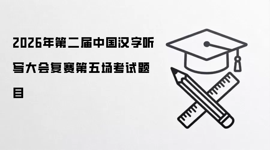 2026年第二届中国汉字听写大会复赛第五场考试题目