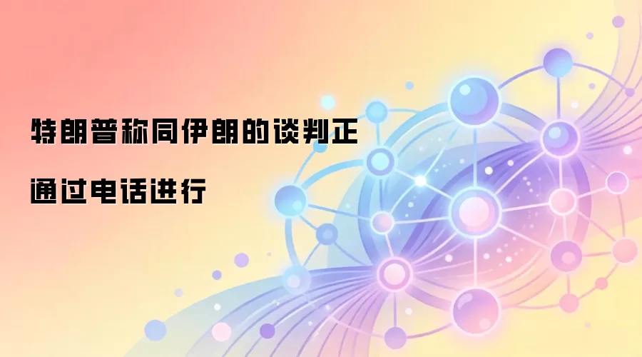 特朗普称同伊朗的谈判正通过电话进行