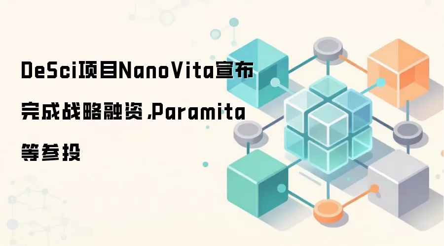 DeSci项目NanoVita宣布完成战略融资，Paramita等参投