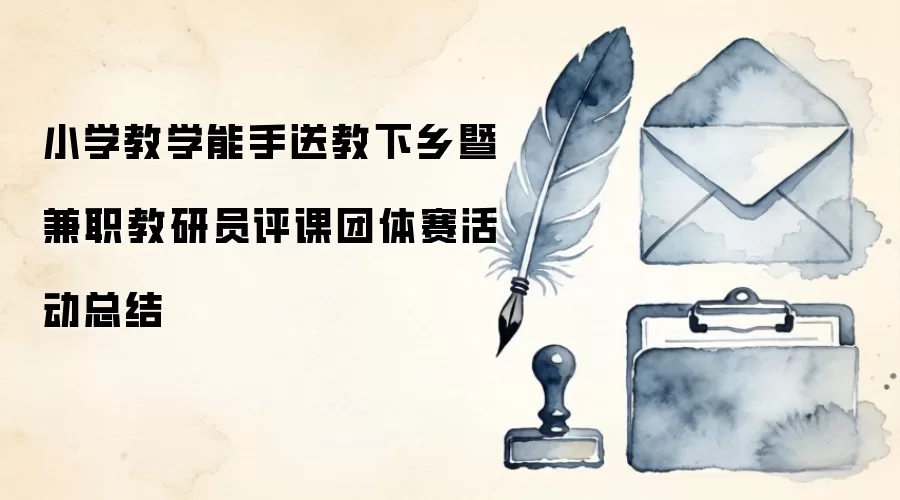 小学教学能手送教下乡暨兼职教研员评课团体赛活动总结