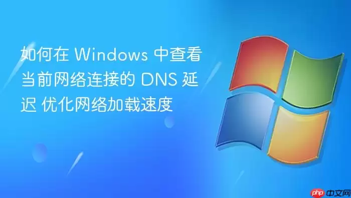 如何在 Windows 中查看当前网络连接的 DNS 延迟 优化网络加载速度