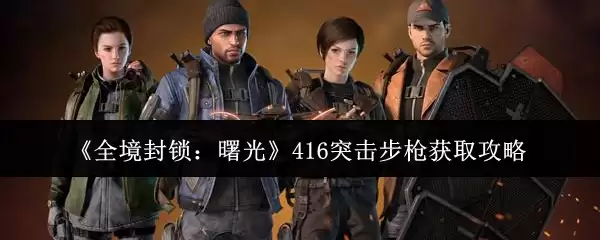 《全境封锁：曙光》416突击步枪获取攻略