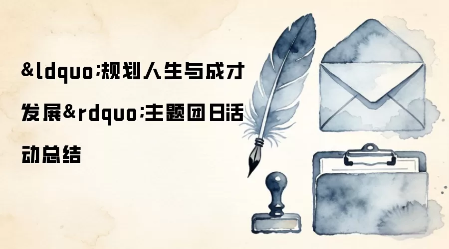 &ldquo;规划人生与成才发展&rdquo;主题团日活动总结