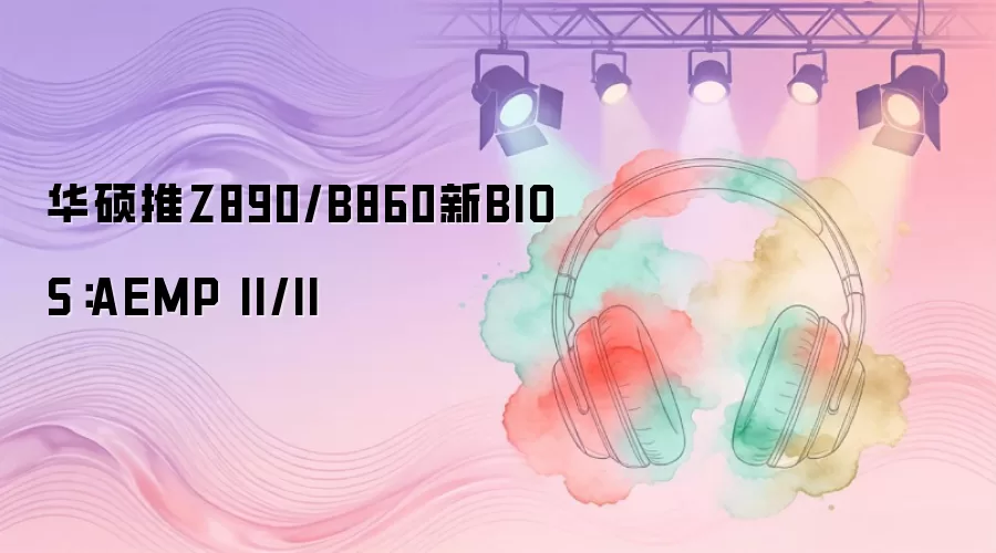 华硕推Z890/B860新BIOS：AEMP II/II