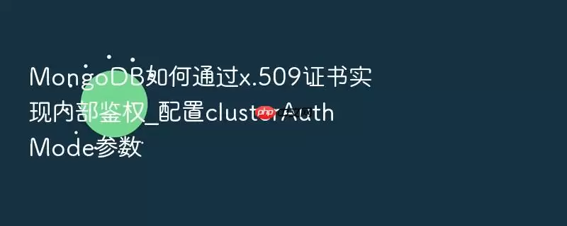 MongoDB如何通过x.509证书实现内部鉴权_配置clusterAuthMode参数