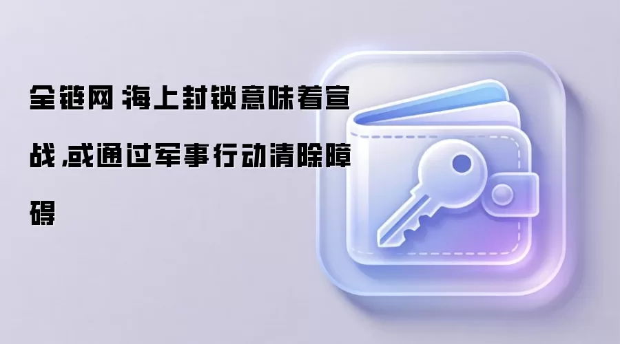 全链网：海上封锁意味着宣战，或通过军事行动清除障碍
