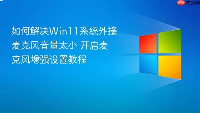 如何解决Win11系统外接麦克风音量太小 开启麦克风增强设置教程
