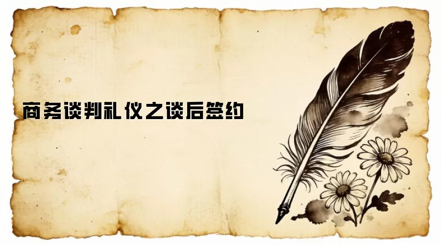 商务谈判礼仪之谈后签约