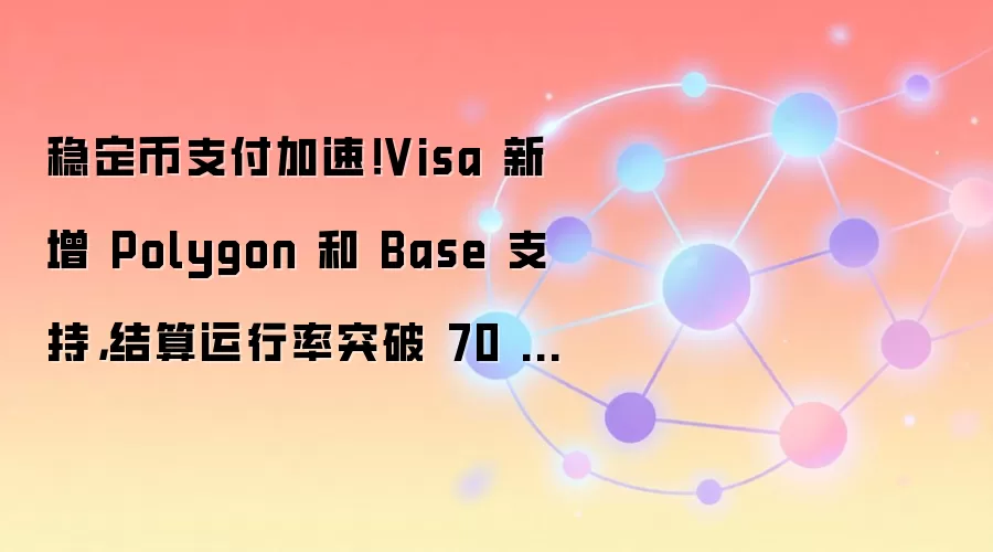 稳定币支付加速！Visa 新增 Polygon 和 Base 支持，结算运行率突破 70 亿美元