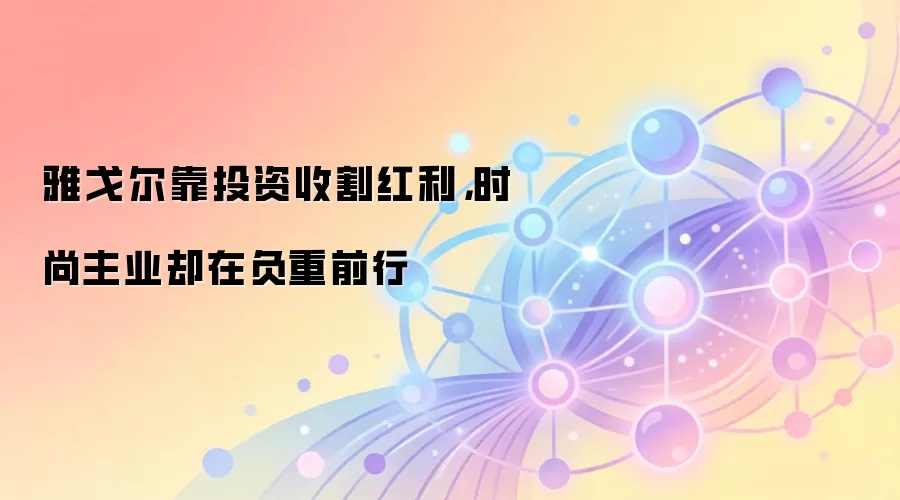 雅戈尔靠投资收割红利，时尚主业却在负重前行