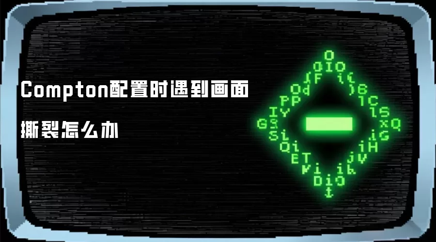 Compton配置时遇到画面撕裂怎么办