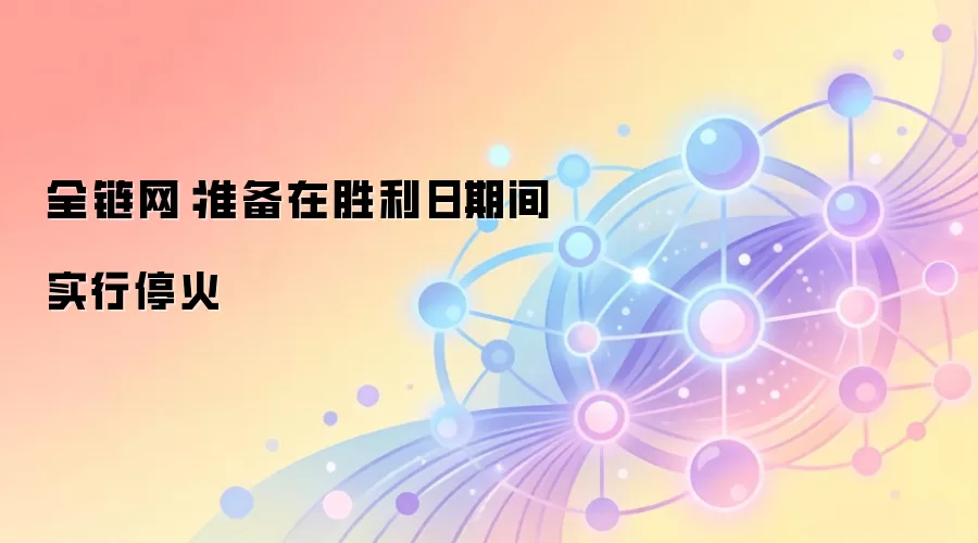 全链网：准备在胜利日期间实行停火