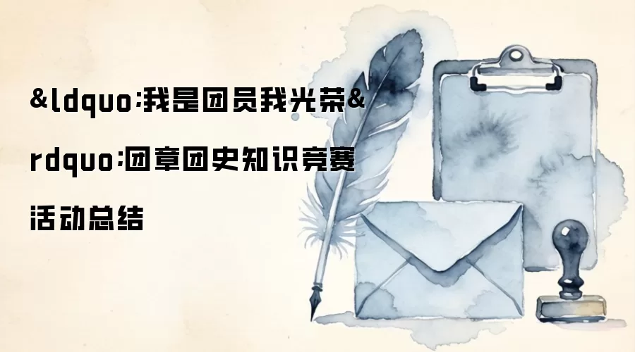 “我是团员我光荣”团章团史知识竞赛活动总结