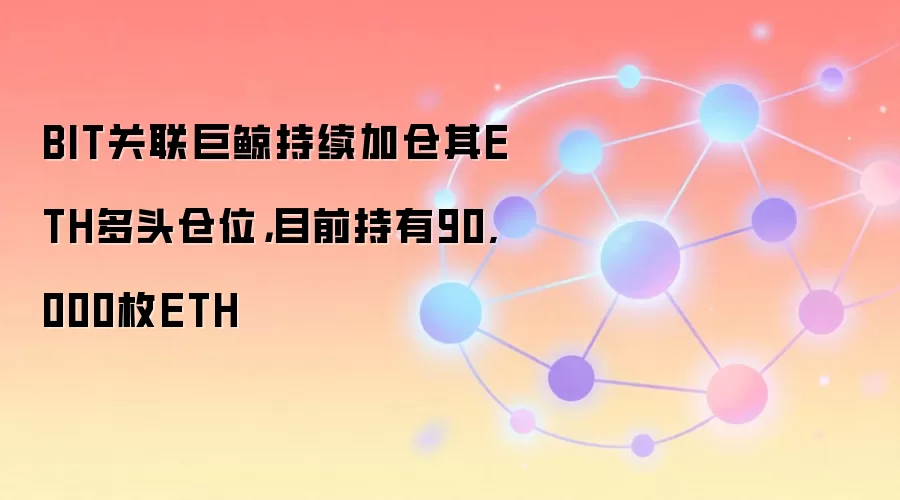 BIT关联巨鲸持续加仓其ETH多头仓位，目前持有90,000枚ETH