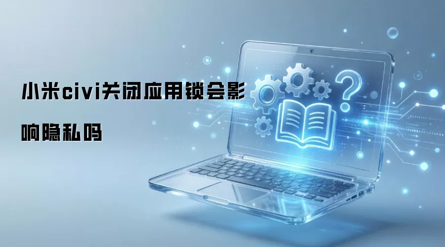 小米civi关闭应用锁会影响隐私吗