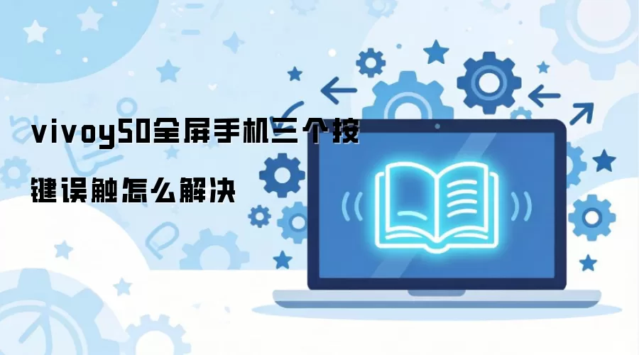 vivoy50全屏手机三个按键误触怎么解决