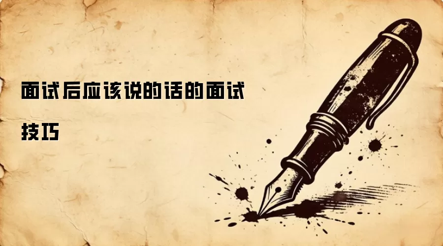 面试后应该说的话的面试技巧
