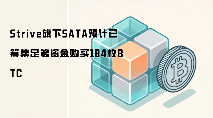 Strive旗下SATA预计已筹集足够资金购买184枚BTC