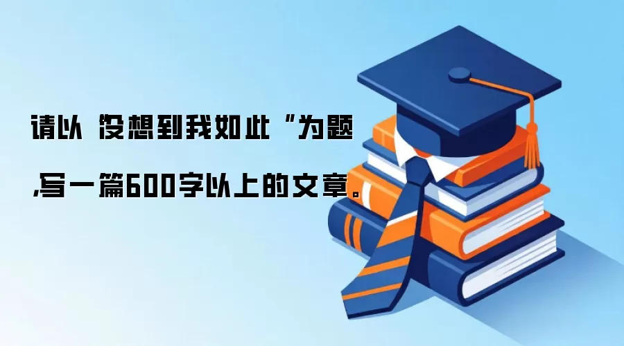 请以“没想到我如此 ”为题，写一篇600字以上的文章。