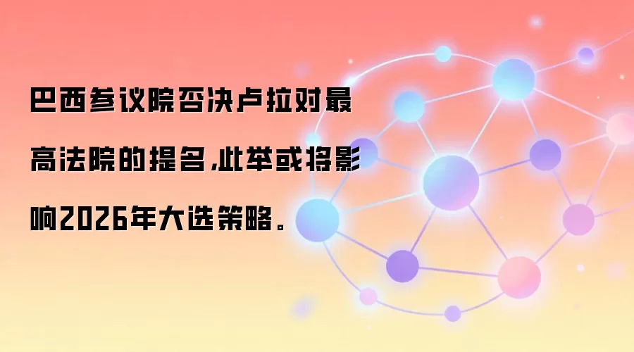 巴西参议院否决卢拉对最高法院的提名，此举或将影响2026年大选策略。