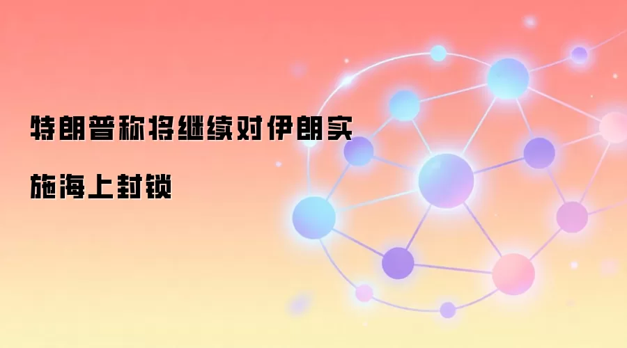 特朗普称将继续对伊朗实施海上封锁