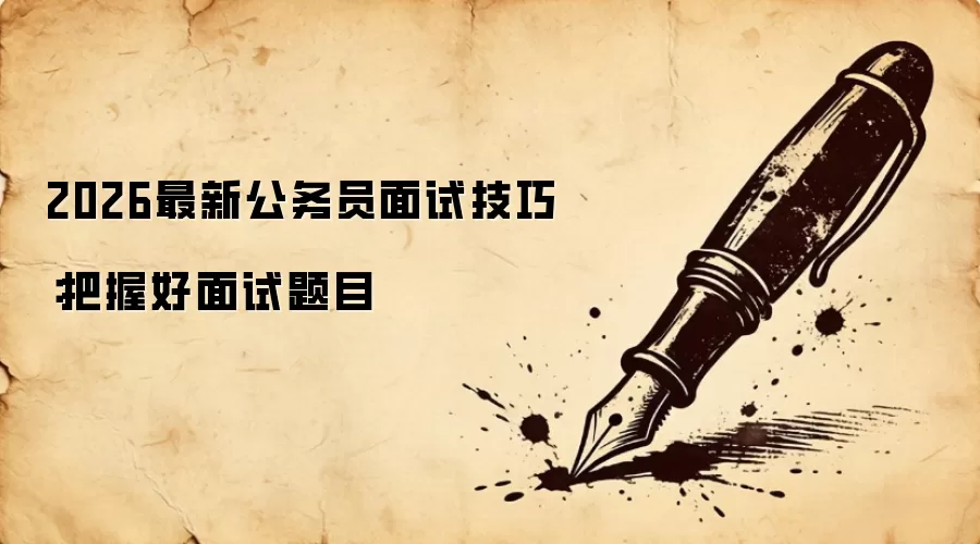 2026最新公务员面试技巧：把握好面试题目