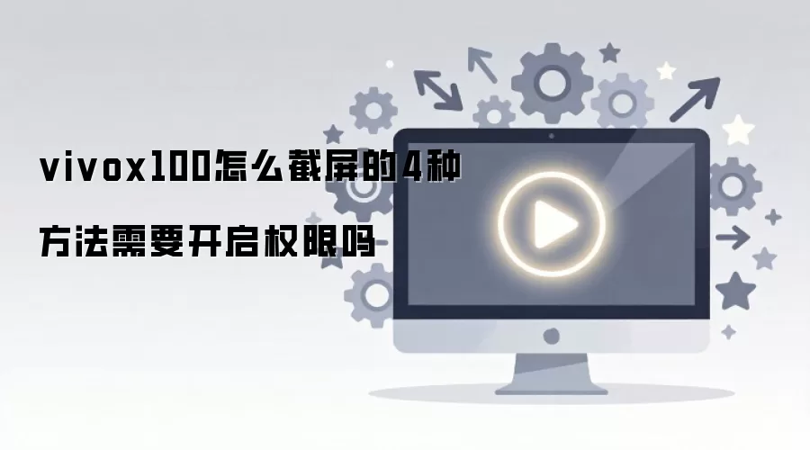 vivox100怎么截屏的4种方法需要开启权限吗