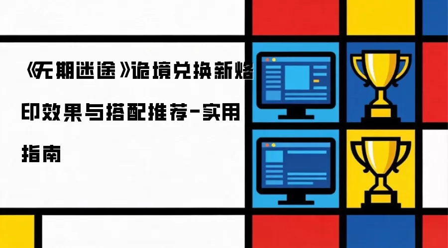 《无期迷途》诡境兑换新烙印效果与搭配推荐-实用指南