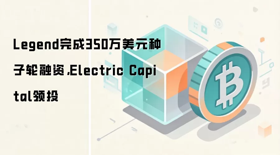 Legend完成350万美元种子轮融资，Electric Capital领投