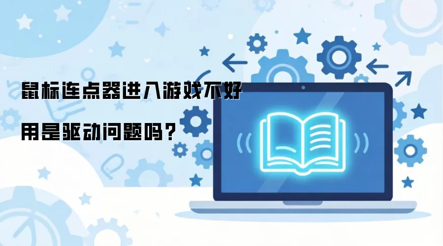 鼠标连点器进入游戏不好用是驱动问题吗？