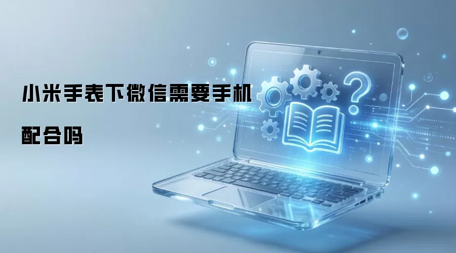 小米手表下微信需要手机配合吗