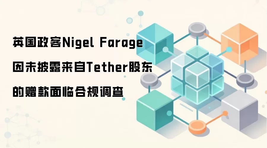 英国政客Nigel Farage因未披露来自Tether股东的赠款面临合规调查