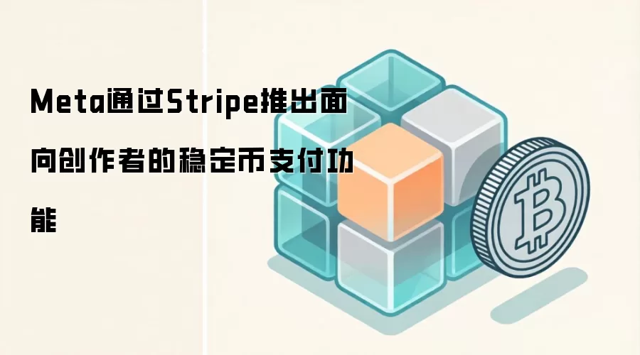 Meta通过Stripe推出面向创作者的稳定币支付功能