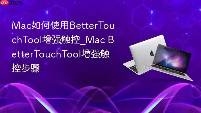 Mac如何使用BetterTouchTool增强触控_Mac BetterTouchTool增强触控步骤
