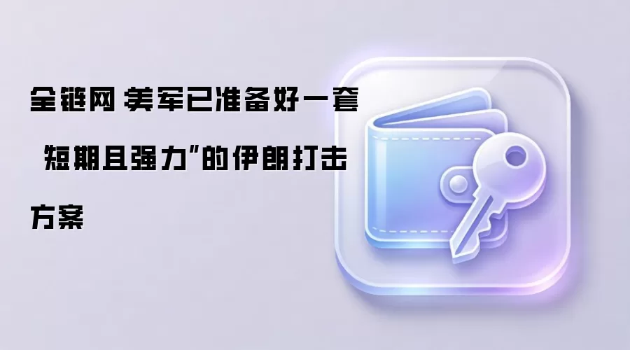 全链网：美军已准备好一套“短期且强力”的伊朗打击方案
