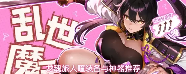 龙魂旅人瞳装备与神器推荐