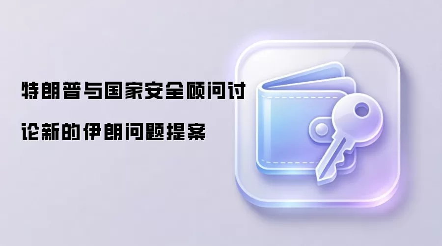 特朗普与国家安全顾问讨论新的伊朗问题提案
