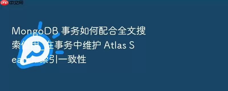 MongoDB 事务如何配合全文搜索使用_在事务中维护 Atlas Search 索引一致性