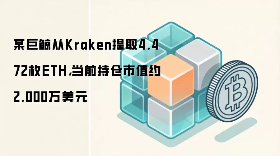 某巨鲸从Kraken提取4,472枚ETH，当前持仓市值约2,000万美元