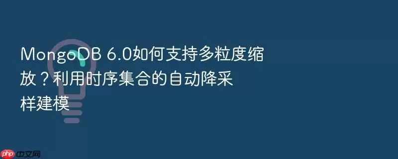 MongoDB 6.0如何支持多粒度缩放？利用时序集合的自动降采样建模