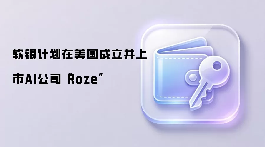 软银计划在美国成立并上市AI公司“Roze”