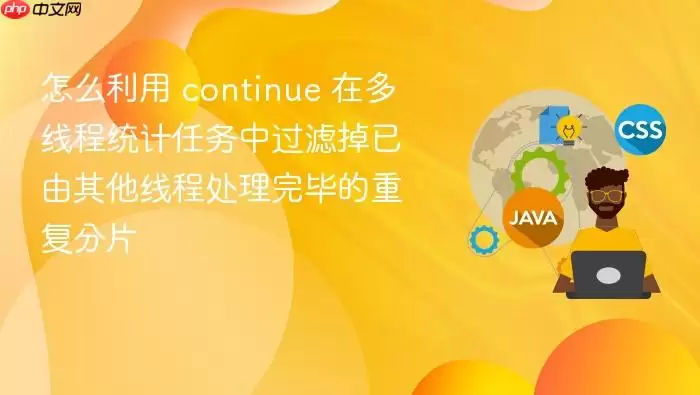 怎么利用 continue 在多线程统计任务中过滤掉已由其他线程处理完毕的重复分片