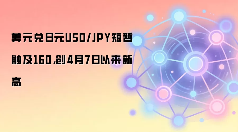 美元兑日元USD/JPY短暂触及160，创4月7日以来新高