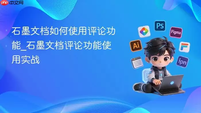 石墨文档如何使用评论功能_石墨文档评论功能使用实战