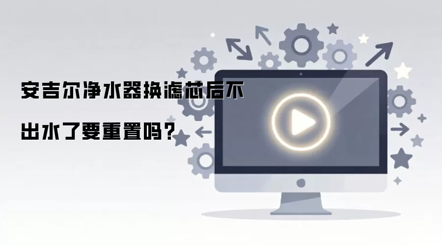 安吉尔净水器换滤芯后不出水了要重置吗？
